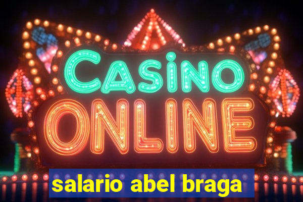 salario abel braga